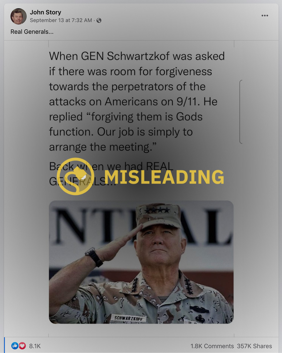 The claim is that in 2001 former General Norman Schwarzkopf said of the perpetrators of the 9/11 attacks Forgiving them is God's function Our job is simply to arrange the meeting.