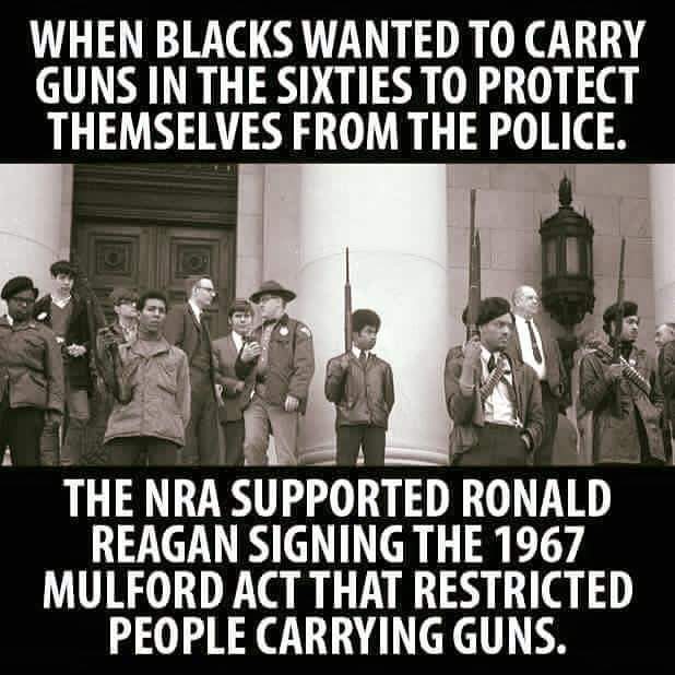 When blacks wanted to carry guns in the sixties to protect themselves from the police, the NRA supported Ronald Reagan signing the 1967 Mulford Act that restricted people carrying guns.