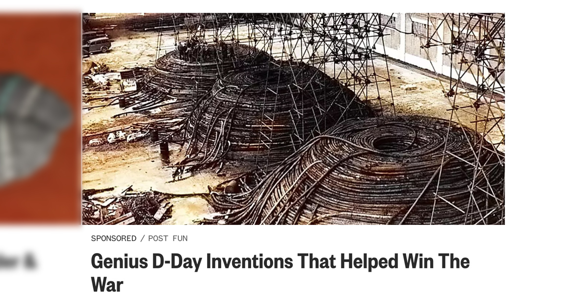 An ad claimed Genius D-Day Inventions That Helped Win the War and it was true and referred to Operation PLUTO or Pipeline Under The Ocean.
