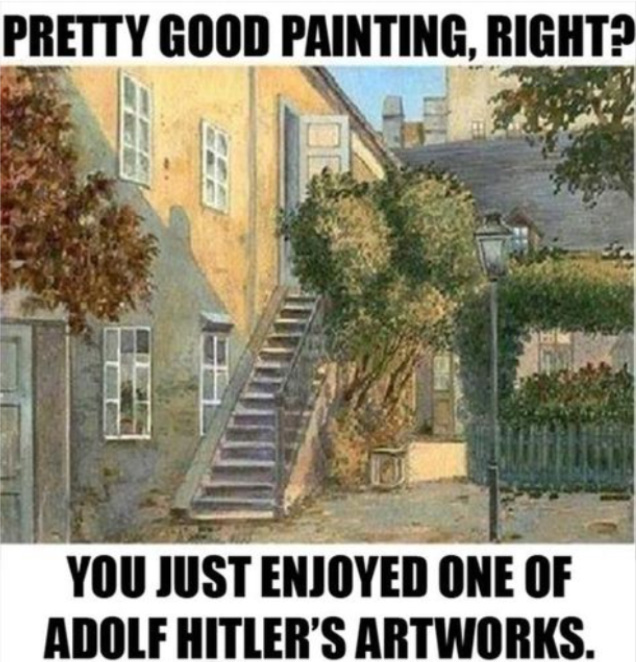 The meme started by asking pretty good painting right and then said you just enjoyed one of Adolf Hitler's artworks.