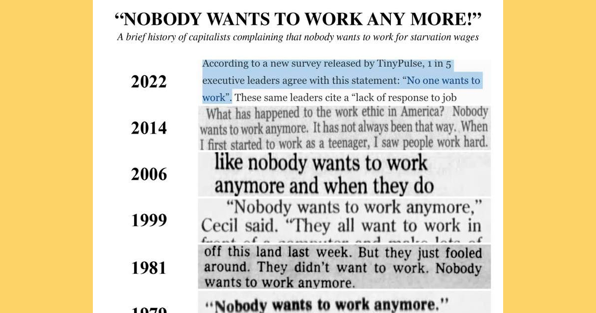 A meme titled nobody wants to work anymore was described as a brief history of capitalists complaining that nobody wants to work for starvation wages.