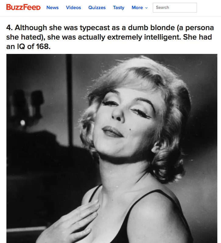 Although she was typecast as a dumb blonde (a persona she hated), she was actually extremely intelligent. She had an IQ of 168.
